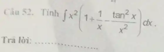 Câu 52. Tinh
int x^2(1+(1)/(x)-(tan^2x)/(x^2))dx
Trá lời: __