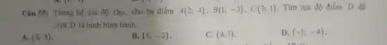 Câu 59: Trong hệ tọa độ Oxy,cho ba điểm A(2;-1),B(1;-3),C(3;1)
. Tìm tọa độ điểm D để
ABCD là hình bình hành.
A. (5;5)
B. (5;-2)
C. (4;3)
D. (-1;-4)
1: 12 là