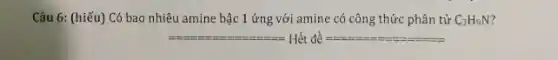 Câu 6: (hiểu) Có bao nhiêu amine bậc 1 ứng với amine có công thức phân tử C_(3)H_(9)N
He do