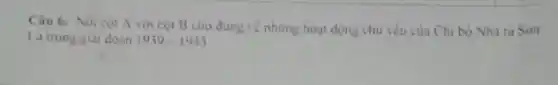 Câu 6: Noi cọt A với cột B cho đúng về những hoạt động chủ yếu của Chi bộ Nhà tu Son
La trong gial doan 1939-1945