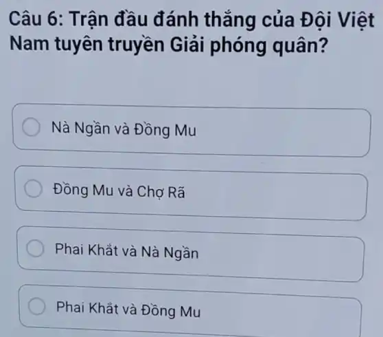 Câu 6 : Trận đầu đánh thẳ ng cu a Đôi Vi lêt
Nam tuyên truyền Giải i phóng quân ?
Nà Ngần và Đồng Mu
Đồng Mu và Chợ Rã
Phai Khắt và Nà Ngần
Phai Khắt và Đồng Mu