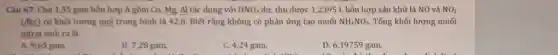 Câu 67: Cho 1,35 gam hỗn hợp A gồm Cu, Mg. Al tá c dụng với HNO_(3) dư, thu được 1,2395 L.hỗn hợp sản khử là NO và NO_(2)
(đkc) có khối lượng mol trung bình là 42,8. Biết rằng không có phản ứng tạo muối NH_(4)NO_(3). Tổng khối lượng muối
nitrat sinh ra là
A. 9,65 gam.
B. 7,28 gam.
C. 4,24 gam.
D. 6,19759 gam.