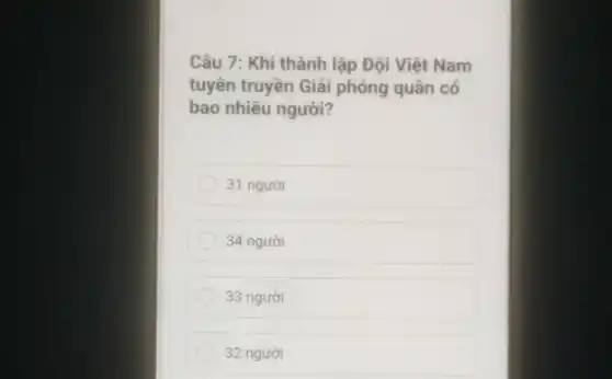 Câu 7: Khi thành lập Đội Việt Nam
tuyên truyền Giải phóng quân có
bao nhiêu người?
31 người
34 người
33 người
32 người