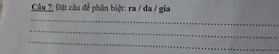 Câu 7: Đǎt câu để phân biệt: ra/da/gia
__