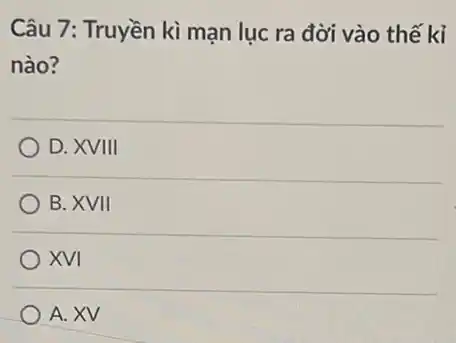 Câu 7: Truyền kì mạn lục ra đời vào thế kỉ
nào?
D. XVIII
B. XVII
XVI
A. XV