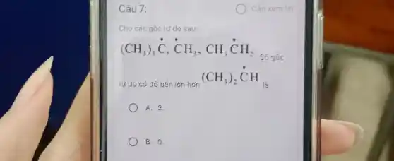 Câu 7:
Cho các gốc tự do sau:
(CH_(3))_(3),C,CH_(3),CH_(3)CH_(2)
Số gốc
tự do có độ bền lớn hơn
(CH_(3))_(2)CH
A. 2.
B. 0.
Cần xem lại