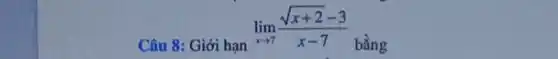 Câu 8: Giới hạn
lim _(xarrow 7)(sqrt (x+2)-3)/(x-7)
bằng