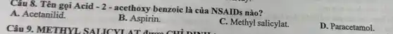Câu 8. Tên gọi Acid -2
- acethoxy benzoic là của NSAIDs nào?
A. Acetanilid.
B. Aspirin.
C. Methyl salicylat.
D. Paracetamol.