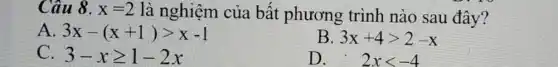 Câu 8. x=2 là nghiệm của bất phương trình nào sau đây?
A. 3x-(x+1)gt x-1
B 3x+4gt 2-x
C. 3-xgeqslant 1-2x
D. . 2xlt -4