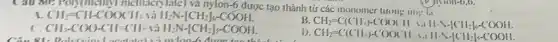 Câu 80: Polymenty methacrylate) và nylon -6 được tạo thành tử các monomer tương (iii) 14
A. CH_(2)=CH-COOCHI là II_(2)N-[CH_(2)]-COOH,
B.
CHI-CILKCOXII SJINCINCOOH
c CH_(2)-COO-CH=CHI là II_(2)N-[CH_(2)]s-COOH
D