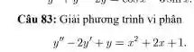 Câu 83: Giải phương trình vi phân
y''-2y'+y=x^2+2x+1