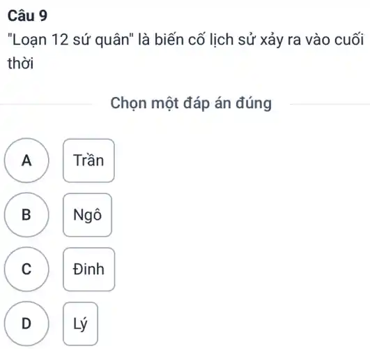 Câu 9
"Loạn 12 sứ quân" là biến cố lịch sử xảy ra vào cuối
thời
Chọn một đáp án đúng
A Trần A
B Ngô D
C Đinh
v
D Lý