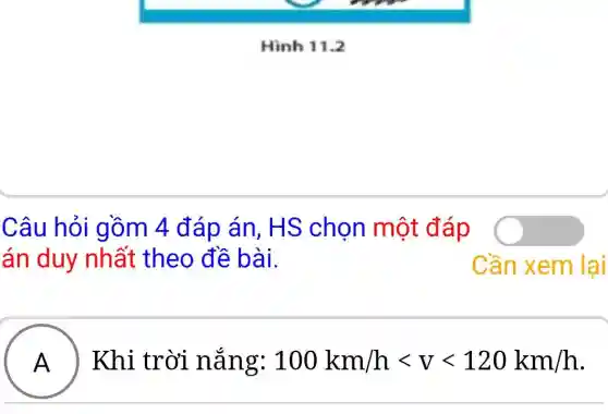 Câu hỏi gồm 4 đáp án , HS chọn một đáp
án duy nhất theo đề bài.	Cần xem lại
A Khi trời nắng: 100km/hlt vlt 120km/h