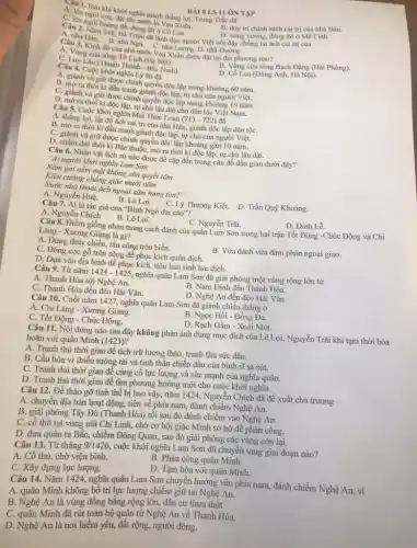Câu ngôi khi khởi nghĩa giành thẳng I BÀI S LS BÀI 8 LS 11 ÔN TẬP
C C. lên ngôi vua, đại tên nước là Vạn Xuân.
D. xung vương, đóng đô ở Mê Linh.
B. duy trì chính sách cai trị của nhà Hán.
Câu 2. Nai hoàng để, đóng đó (C) Loa. D. xung yung, đông đô ở Mê l
A. nhà Hàm 248, Bà Triệu đã lãnh đạo người
Câu 3. Kinh đó của nhà nước Vạn Xuân được đặt tại địa phương nào?
A. Vùng cửa sông Tô Lịch (Hà Nội).
B. Vùng cữa sông Bạch Đẳng (Hải Phòng).
C. Luy Lâu (Thuận Thành - Bắc Ninh).
Câu 4. Cuộc khởi nghĩa Lý B.đã
Loa (Đông Anh, Hà Nội).
A. giành và giữ được chính quyền độc lập trong khoảng 60 nǎm.
B. mở ra thời kì đấu tranh giành độc lập, tự chủ của người Việt.
C. giành và giữ được chính quyền độc lập trong khoảng 10 nǎm.
D. mở ra thời tự chủ lâu dài cho dân tộc Việt Nam.
Câu 5. Cuộc khởi nghĩa Mai Thúc Loan
(713-722) đã
A. thắng lợi, lật đồ ách cai trị của nhà Hán, giành độc lập dân tộC.
B. mở ra thời ki đấu tranh giảnh độc lập, tự chủ của người Việt.
C. giành và giữ được chính quyền độc lập khoảng gần 10 nǎm.
D. chấm dứt thời kì Bắc thuộc, mở ra thời kì độc lập, tự chủ lâu dài.
Câu 6. Nhân vật lịch sử nào được đề cập đến trong câu đố dân gian dưới đây?
"Ai người khởi nghĩa Lam Son
Nằm gai nếm mật không sờn quyết tâm
Kiện cường chống giặc mười nǎm
Nước nhà thoát ách ngoại xâm hung tàn?"
A. Nguyễn Huệ.
B. Lê Lợi.
C. Lý Thường Kiệt. D. Trần Quý Khoáng. Câu 7. Ai là tác giả của "Bình Ngô đại cáo"?
A. Nguyễn Chích
B. Lê Lợi.
C. Nguyễn Trãi.
Câu 8. Điểm giống nhau trong cách đánh của quân Lam Sơn trong hai trận Tốt Động -Chúc Động và Chi
D. Đinh Lê.
Lǎng - Xương Giang là gì?
A. Dùng thủy chiến.tấn công trên biển.
C. Đóng cọc gỗ trên sông để phục kích quân địch.
B. Vừa đánh vừa đàm phán ngoại giao.
D. Dựa vào địa hình đề phục kích, tiêu hao sinh lực địch.
Câu 9. Từ nǎm 1424-1425
nghĩa quân Lam Sơn đã giải phóng một vùng rộng lớn từ
A. Thanh Hóa tới Nghệ An.
B. Nam Định đến Thanh Hóa.
C. Thanh Hóa đến đèo Hải Vân.
D. Nghệ An đến đèo Hải Vân.
Câu 10. Cuối nǎm 1427, nghĩa quân Lam Sơn đã giành chiến thắng ở
A. Chi Lǎng - Xương Giang.
C. Tốt Động - Chúc Động.
B. Ngọc Hồi - Đống Đa.
D. Rạch Gầm - Xoài Mút.
Câu 11. Nội dung nào sau đây không phản ánh đúng mục đích của Lê Lợi Nguyễn Trãi khi tạm thời hòa hoãn với quân Minh (1423)?
A. Tranh thủ thời gian để tích trữ lương thảo, tranh thủ sức dân.
B. Cầu hòa vì thiếu tướng tài và tinh thần chiến dấu của binh sĩ sa sút.
C. Tranh thủ thời gian để củng cố lực lượng và sức mạnh của nghĩa quân.
D. Tranh thủ thời gian để tìm phương hướng mới cho cuộc khởi nghĩa.
Câu 12. Để tháo gỡ tình thế bị bao vây, nǎm 1424 , Nguyễn Chích đã đề xuất chủ trương
A. chuyển địa bàn hoạt động, tiến về phía nam, đánh chiếm Nghệ An.
B. giải phóng Tây Đô (Thanh Hóa) rồi sau đó đánh chiếm vào Nghệ An.
C. cố thủ tại vùng núi Chí Linh, chờ cơ hội giặc Minh sơ hở để phản công.
D. đưa quân ra BắC.chiếm Đông Quan, sau đó giải phóng các vùng còn lại.
Câu 13. Từ tháng 9/1426
cuộc khởi nghĩa Lam Sơn đã chuyển sang giai đoạn nào?
A. Cố thủ, chờ viện binh.
C. Xây dựng lực lượng.
B. Phản công quân Minh.
D. Tạm hòa với quân Minh.
Câu 14. Nǎm 1424.nghĩa quân Lam Sơn chuyển hướng vào phía nam, đánh chiếm Nghệ An, vì
A. quân Minh không bố trí lực lượng chiếm giữ tại Nghệ An.
B. Nghệ An là vùng đồng bằng rộng lớn dân cư thưa thớt.
C. quân Minh đã rút toàn bộ quân từ Nghệ An về Thanh Hóa.
D. Nghệ An là nơi hiểm yếu, đất rộng, người đông.