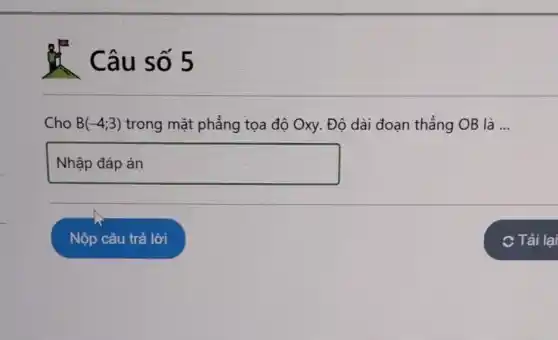 Câu số 5
Cho B(-4;3) trong mặt phẳng tọa độ Oxy. Độ dài đoạn thẳng OB là __
square