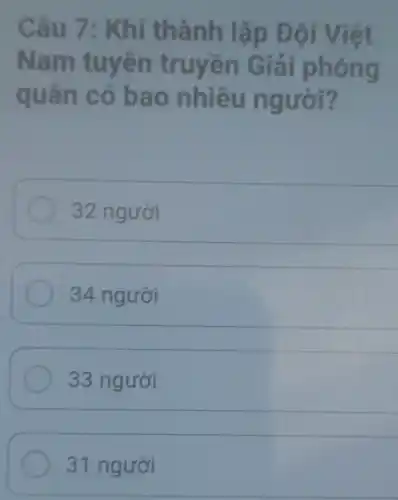 Câu th ành lập Đội Việt
Nam tuyên truyen Giải phóng
quan c ó bao n hiêu người?
32 người
34 người
33 người
31 người