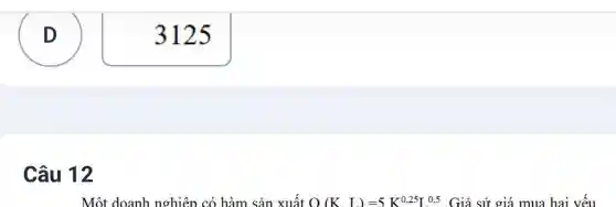 D D
Câu 12
Một doanh nghiên có hàm sản xuất O(K.L)=5K^0.25[0^0 ? Giả sử giá mua hai vêu