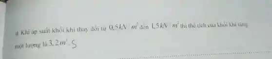 d. Khi áp suất khối khí thay đổi từ 0,5kN/m^2 dén 1,5kN/m^2
thì thể tích của khối khí tǎng
một lượng là 3,2m^3 c