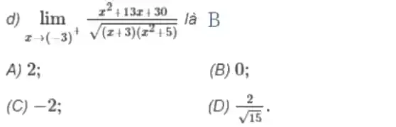 d) lim _(xarrow (-3))+(x^2+13x+30)/(sqrt ((x+3)(x^2)+5)) là B
A) 2;
(B) 0;
(C) -2
(D) (2)/(sqrt (15))