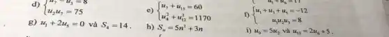 d)
 ) u_(7)-u_(3)=8 u_(2)u_(7)=75 
g) u_(1)+2u_(5)=0 và S_(4)=14
e)  ) u_(7)+u_(15)=60 u_(4)^2+u_(12)^2=1170 
f)  ) u_(1)+u_(6)=17 u_(1)+u_(3)+u_(5)=-12 u_(1)u_(2)u
h) S_(n)=5n^2+3n
c
i) u_(9)=5u_(2) và u_(13)=2u_(6)+5