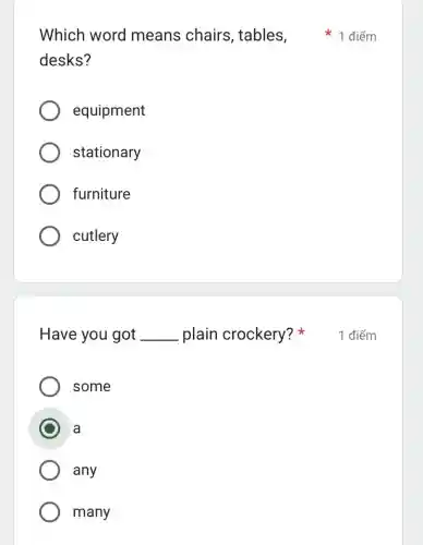 desks?
equipment
stationary
furniture
cutlery
Have you got __ plain crockery?
some
C a
any
many
Which word means chairs tables,điểm
1 điểm