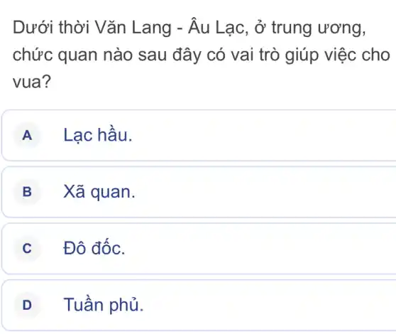 Dưới thời Vǎn Lang -hat (A)u Lạc, ở trung ương,
chức quan nào sau đ ây có va i trò giúp việc cho
vua?
A Lạc hầu.
B Xã quan.
C Đô đốc.
D Tuần phủ.