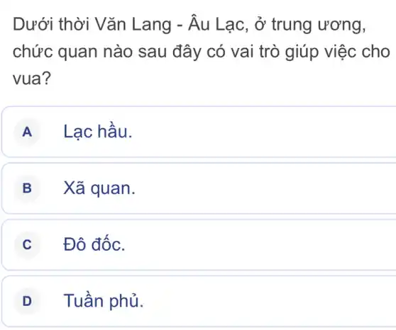 Dưới thời Vǎn Lang -hat (A)u Lạc, ở trung ương,
chức quan nào sau đây có vai trò giúp việc cho
vua?
A Lạc hấu.
B Xã qua n.
C Đô đốc.
D Tuần phủ.