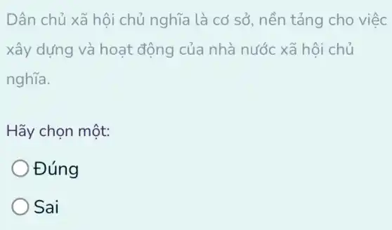 Dân chủ xã hội chủ nghĩa là cơ sổ, nền tảng cho việc
xây dựng và hoạt động của nhà nước xã hôi chủ
nghĩa.
Hãy chọn một:
Đúng
Sai