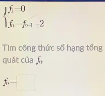 ) f_(1)=0 f_(n)=f_(n1)+2 
Tìm công thức số hạng tổng
quát của fre
f_(n)=