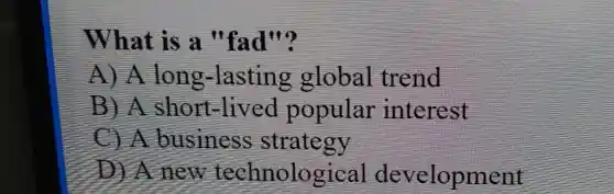 What is a "fad"?
long -lasting global trend
B A short -lived popular interest
A business strategy
D ) A new technolo gical development