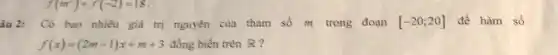 f(m^2)+f(-2)=18
âu 2: Có bao nhiêu giá trị nguyên của tham số m trong đoạn [-20;20] để hàm số
f(x)=(2m-1)x+m+3 đồng biển trên R ?