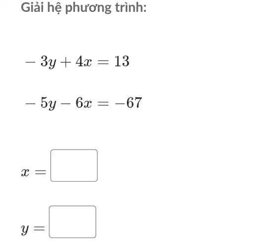 G lải hệ phương trình:
-3y+4x=13
-5y-6x=-67
x=
y=