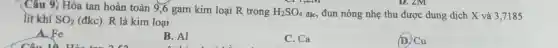 gam kim loại R trong H_(2)SO_(4) đặc, đun nóng nhẹ thu được dung dịch X và 3,7185 lit khí SO_(2) (đkc). R là kim loại
A. Fe
B. Al
C. Ca
(D) Cu