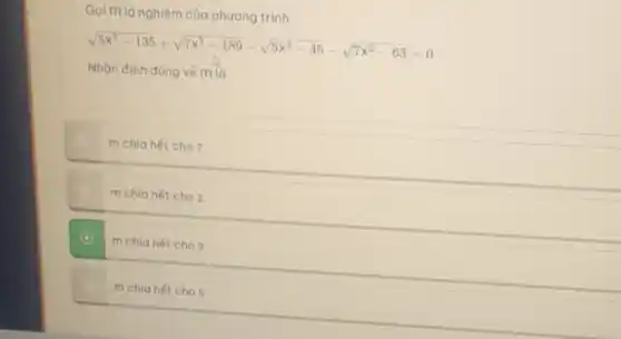 Gọi m là nghiệm của phương trình:
sqrt (5x^3-135)+sqrt (7x^3-189)-sqrt (5x^2-45)-sqrt (7x^2-63)=0
Nhận định đúng vé m là:
m chia hết cho?
m chia hết cho 2
D m chia hết cho 3
m chia hết cho 5