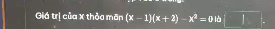 Giá trị của x thỏa mãn (x-1)(x+2)-x^2=0 lò square