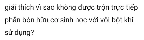 giải thích vì sao không được trộn trực tiếp
phân bón hữu cơ sinh học với vôi bột khi
sử dụng?