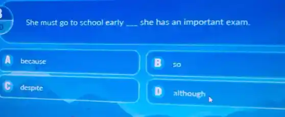 She must go to school early __ she has an important exam.
A because
; so
c despite
although