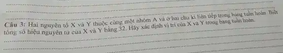 Hai
nhóm và ở hai chu kì liên tiếp trong bảng tuần hoàn Biết
tổng số hiệu nguyên tử của X và Y bằng 32 . Hãy xác định vị trí của X và Y trong bảng tuần hoàn.
__