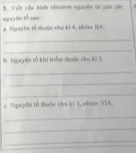 hình electron nguyên tứ của các
nguyen to sau:
a. Nguyen to th uộc chu kì 4,
b. Nguyên tố khí hiểm thuộc chu kì 2,
C. Nguyên tb thuộc chu kì 3, nhóm VIA.