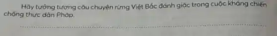 Hãy tưởng tượng câu chuyện rừng Việt Bắc đánh giặc trong cuộc kháng chiến
chống thực dân Pháp.
__