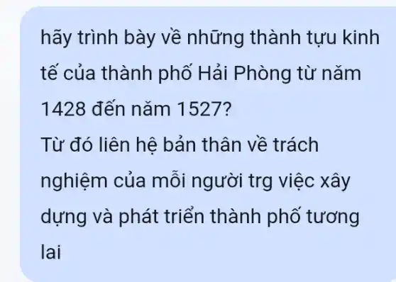 hãy trình bày về những thành tưu kinh
tế của thành phố Hải P hòng từ nǎm
1428 đến nǎm 1527?
Từ đó liên hệ bản thân về trách
nghiệm của mỗi người trg việc xây
dựng và phát triển thành phố tương
lai