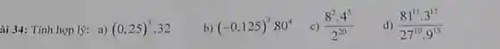 ài 34: Tính hợp lý: a) (0,25)^3cdot 32
b) (-0,125)^380^4
c) (8^2cdot 4^5)/(2^20)
d) (81^11cdot 3^17)/(27^10)cdot 9^(15)