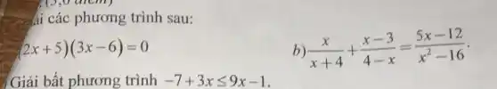 ái các phương trình sau:
(2x+5)(3x-6)=0
b) (x)/(x+4)+(x-3)/(4-x)=(5x-12)/(x^2)-16
Giải bất phương trình -7+3xleqslant 9x-1