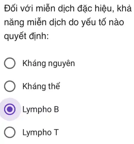 Đối với miễn dịch đặc hiệu , khả
nǎng miễn dịch do yếu tố nào
quyết định:
Kháng nguyên
Kháng thể
Lympho B
Lympho T