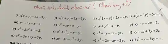 i) x(x+y)-3x-3y
j) x(x+y)-7x-7y
k)
x^2(x-y)+2x-2y
1)
x(x+3y)-5x-15
m) x^2+3x-x-3
n) x^2-xy+x-y
0) xy+y^2-x-y
p)
xy+y-2x-2
q) x^3-2x^2+x-2
r) x^4+x^3y-x-y
s) x^2+xy-xz-yz
t)
xy+xz+3y+3z
u) x^2-3x+xy-3y
v) xy-3x-y^2+3y
w)
x^2+2x-xy-2y
x)
3x^2-x-3xy+y