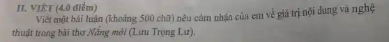 II. VIÉT (4.0 điểm)
Viết một bài luận (khoảng 500 chữ) nêu cảm nhận của em về giá trị nội dung và nghệ
thuật trong bài thơ Nắng mới (Lưu Trọng Lư).