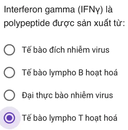 Interferon gamm a (IFNY) là
polyp eptide được s ản xuất từ:
Tế bào đích nhiễm virus
Tế bào lympho B hoạt hoá
Đại thực bào nhiễm virus