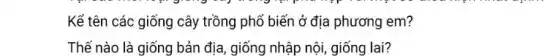 Kể tên các giống cây trồng phổ biến ở địa phương em?
Thế nào là giống bản địa, giống nhập nội, giống lai?