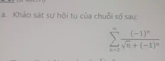 a. Khả 0 sát sự hội tụ của chuỗi số sau:
sum _(n=2)^infty ((-1)^n)/(sqrt (n)+(-1)^n)