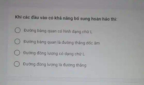 Khi các đầu vào có khả nǎng bố sung hoàn hảo thi:
Đường bàng quan có hình dạng chữ L
Đường bảng quan là đường thẳng dốc âm
Đường đồng lượng có dạng chữ L
Đường đồng lượng là đường thẳng